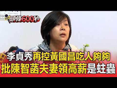 李貞秀遭開除黨籍放飛自我！再控黃國昌「吃人夠夠」、批陳智菡夫妻領高薪「是蛀蟲」【頭條600秒】