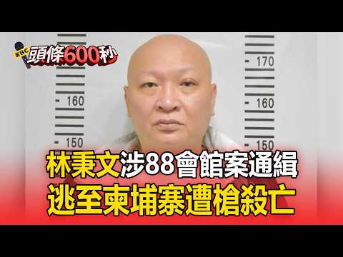 林秉文涉88會館案通緝！逃至柬埔寨遭槍殺亡【頭條600秒】